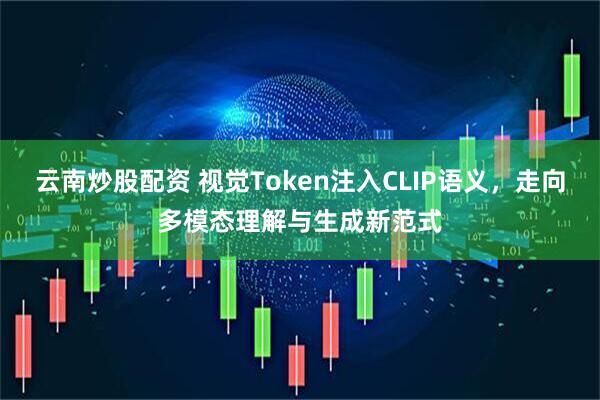 云南炒股配资 视觉Token注入CLIP语义，走向多模态理解与生成新范式