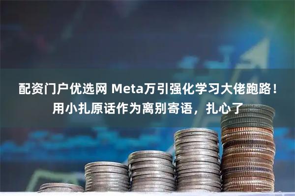 配资门户优选网 Meta万引强化学习大佬跑路！用小扎原话作为离别寄语，扎心了