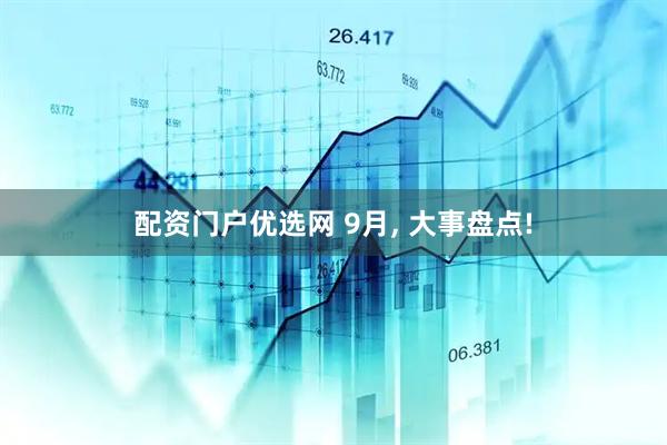配资门户优选网 9月, 大事盘点!
