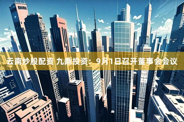 云南炒股配资 九鼎投资：9月1日召开董事会会议
