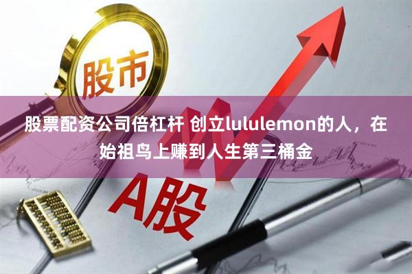股票配资公司倍杠杆 创立lululemon的人，在始祖鸟上赚到人生第三桶金