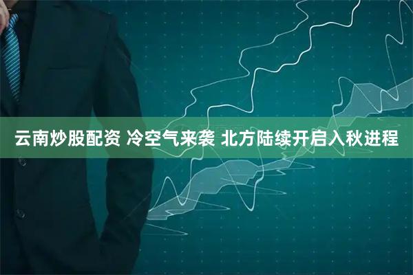 云南炒股配资 冷空气来袭 北方陆续开启入秋进程
