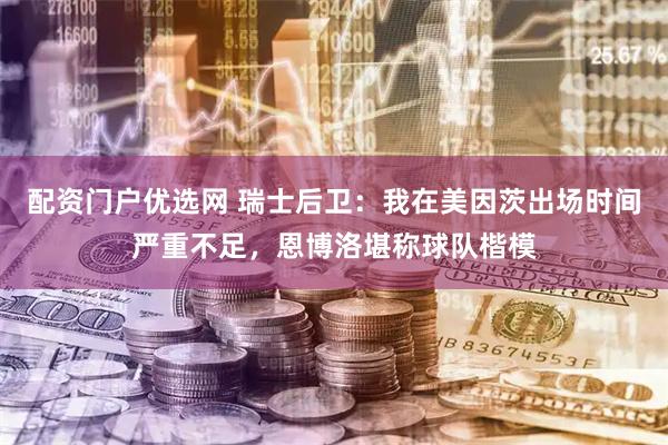 配资门户优选网 瑞士后卫：我在美因茨出场时间严重不足，恩博洛堪称球队楷模