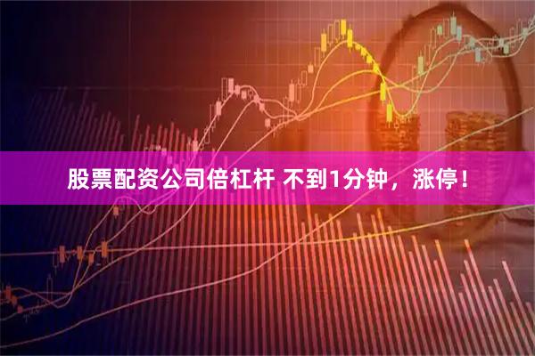 股票配资公司倍杠杆 不到1分钟，涨停！