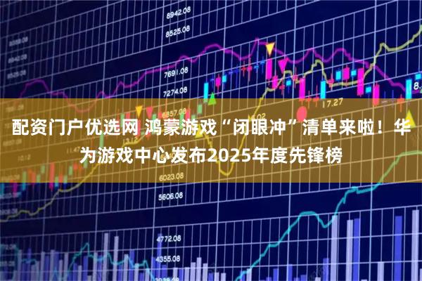 配资门户优选网 鸿蒙游戏“闭眼冲”清单来啦！华为游戏中心发布2025年度先锋榜