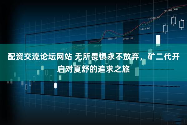 配资交流论坛网站 无所畏惧永不放弃，矿二代开启对夏舒的追求之旅