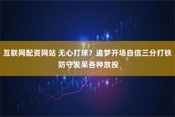 互联网配资网站 无心打球？追梦开场自信三分打铁 防守发呆各种放投