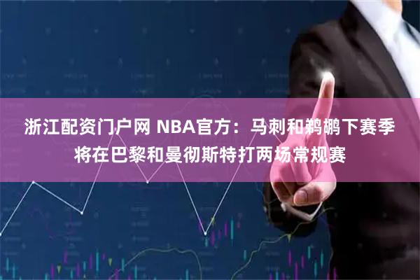 浙江配资门户网 NBA官方：马刺和鹈鹕下赛季将在巴黎和曼彻斯特打两场常规赛