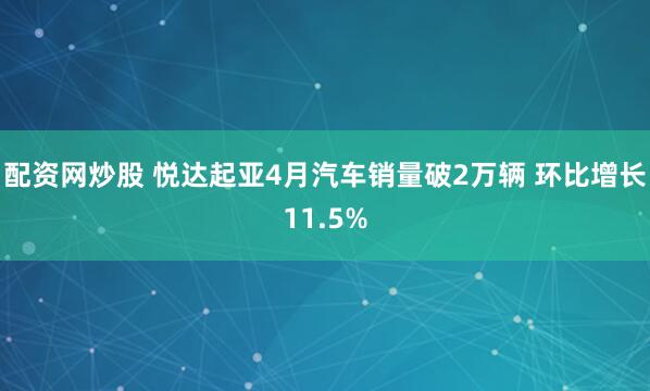 配资网炒股 悦达起亚4月汽车销量破2万辆 环比增长11.5%