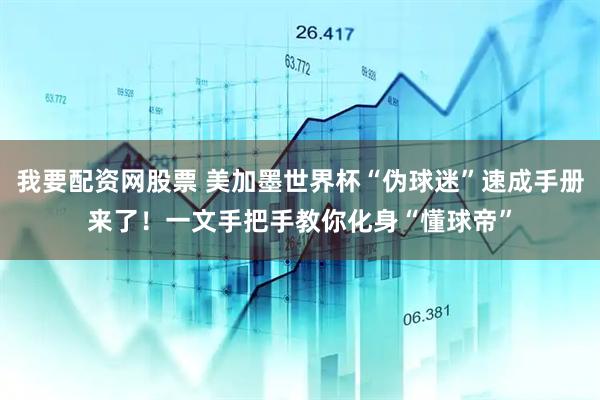 我要配资网股票 美加墨世界杯“伪球迷”速成手册来了！一文手把手教你化身“懂球帝”