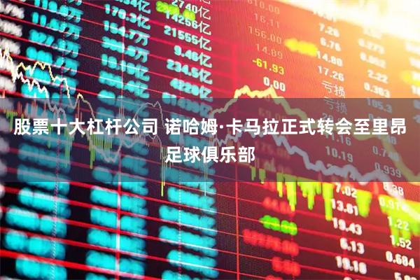 股票十大杠杆公司 诺哈姆·卡马拉正式转会至里昂足球俱乐部