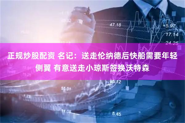 正规炒股配资 名记：送走伦纳德后快船需要年轻侧翼 有意送走小琼斯签换沃特森